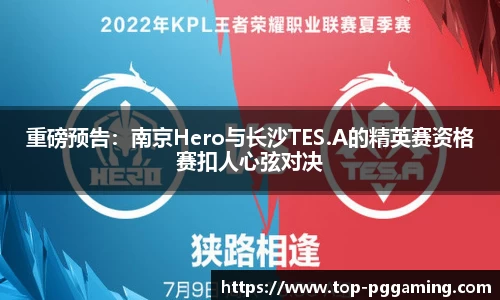 重磅预告：南京Hero与长沙TES.A的精英赛资格赛扣人心弦对决