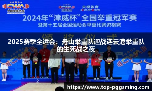 2025赛季全运会：舟山举重队迎战连云港举重队的生死战之夜