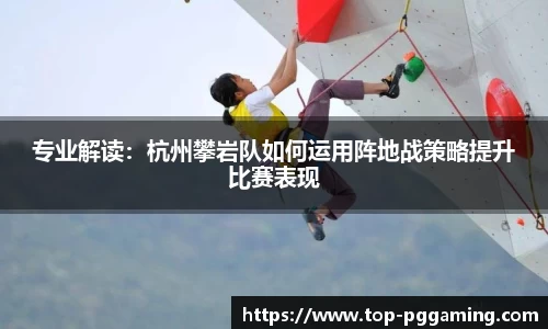 专业解读：杭州攀岩队如何运用阵地战策略提升比赛表现