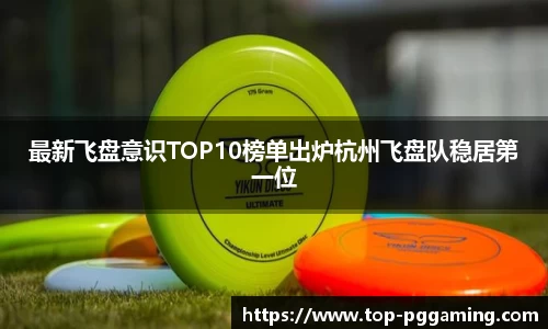 最新飞盘意识TOP10榜单出炉杭州飞盘队稳居第一位