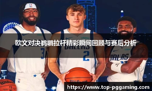 欧文对决鹈鹕拉杆精彩瞬间回顾与赛后分析