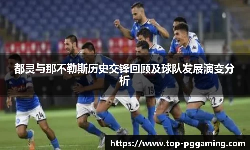 都灵与那不勒斯历史交锋回顾及球队发展演变分析