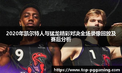 2020年凯尔特人与猛龙精彩对决全场录像回放及赛后分析
